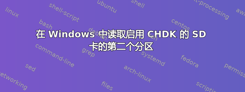 在 Windows 中读取启用 CHDK 的 SD 卡的第二个分区