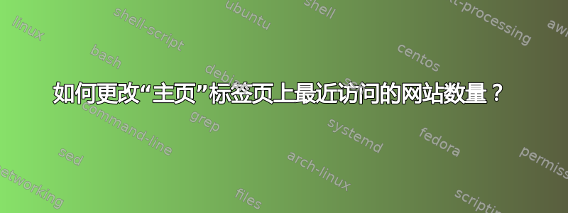 如何更改“主页”标签页上最近访问的网站数量？