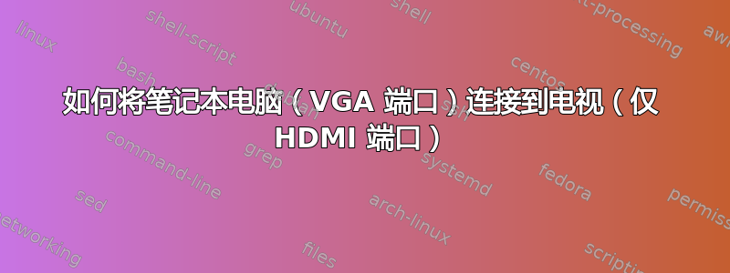 如何将笔记本电脑（VGA 端口）连接到电视（仅 HDMI 端口）