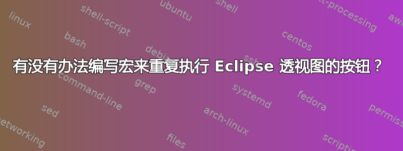 有没有办法编写宏来重复执行 Eclipse 透视图的按钮？