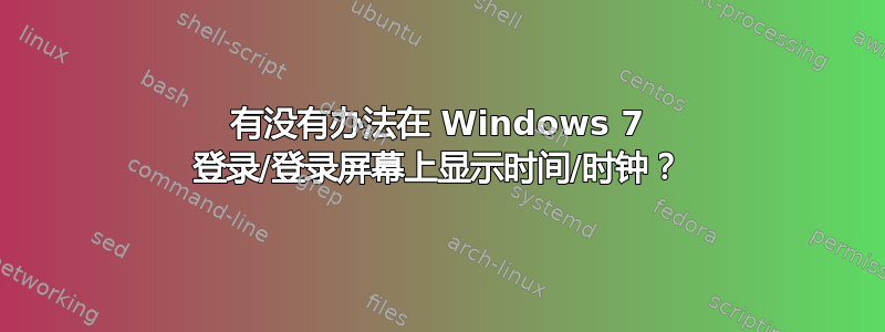 有没有办法在 Windows 7 登录/登录屏幕上显示时间/时钟？