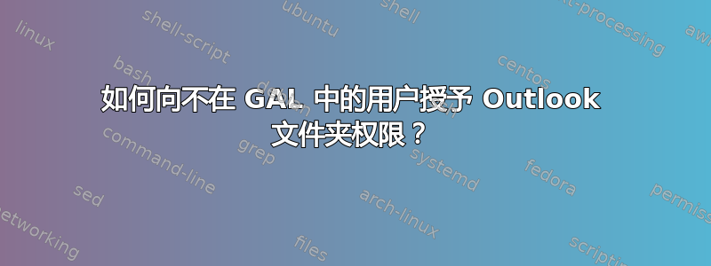 如何向不在 GAL 中的用户授予 Outlook 文件夹权限？