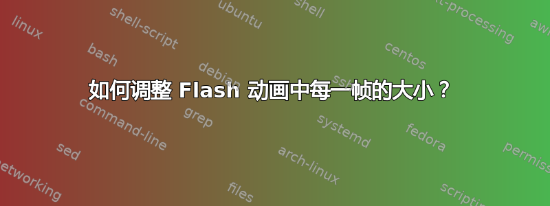 如何调整 Flash 动画中每一帧的大小？