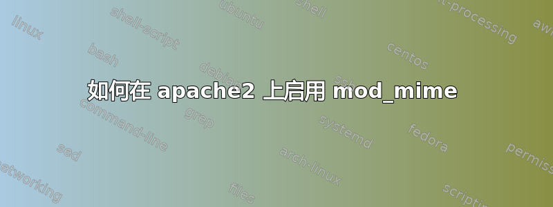 如何在 apache2 上启用 mod_mime