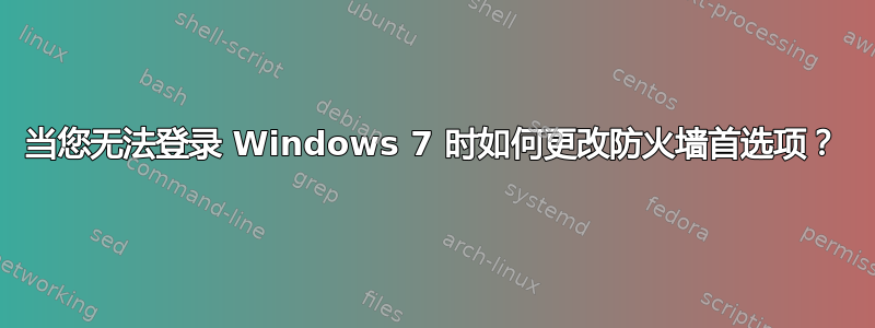 当您无法登录 Windows 7 时如何更改防火墙首选项？