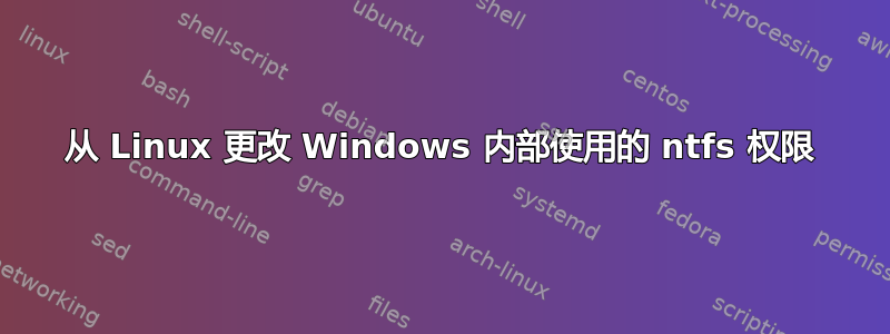 从 Linux 更改 Windows 内部使用的 ntfs 权限