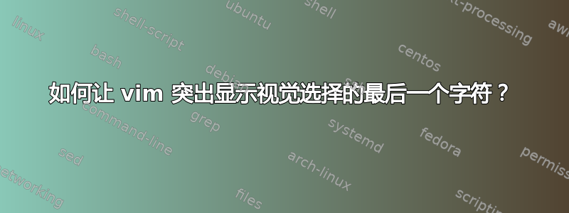 如何让 vim 突出显示视觉选择的最后一个字符？