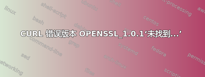 CURL 错误版本 OPENSSL_1.0.1‘未找到...’