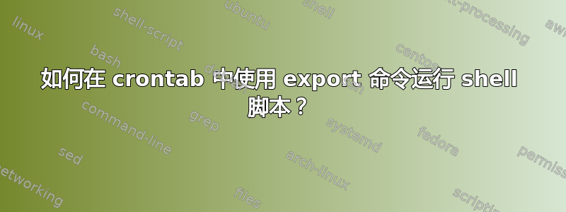 如何在 crontab 中使用 export 命令运行 shell 脚本？