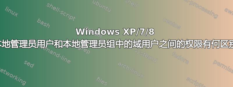 Windows XP/7/8 中本地管理员用户和本地管理员组中的域用户之间的权限有何区别？