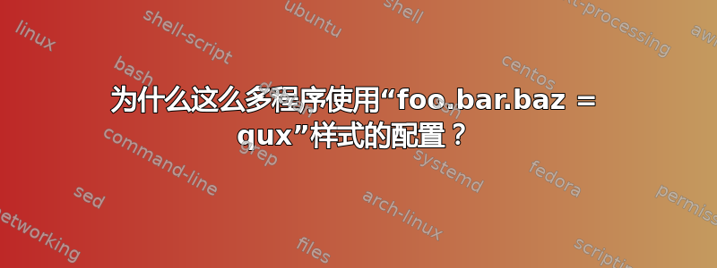 为什么这么多程序使用“foo.bar.baz = qux”样式的配置？