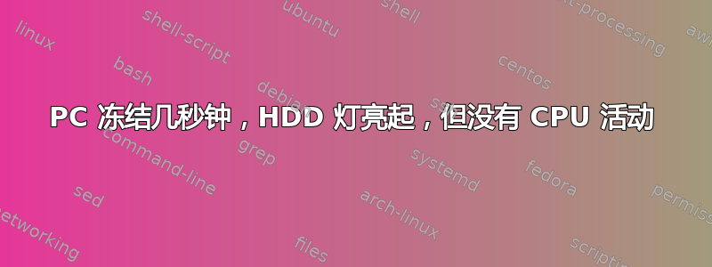 PC 冻结几秒钟，HDD 灯亮起，但没有 CPU 活动