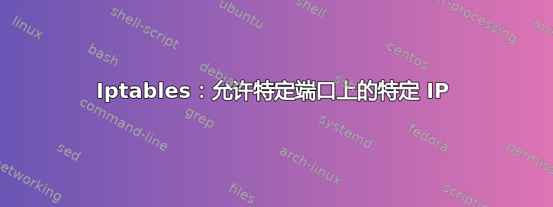 Iptables：允许特定端口上的特定 IP