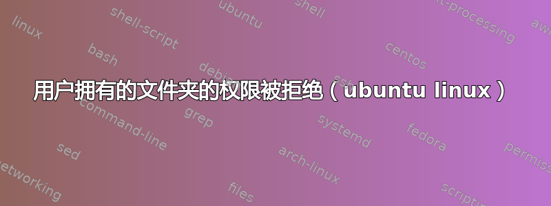 用户拥有的文件夹的权限被拒绝（ubuntu linux）