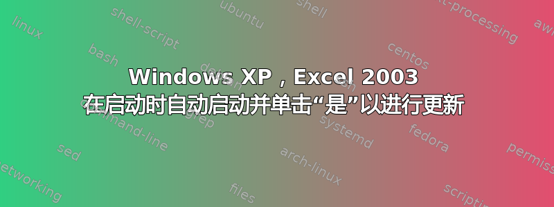 Windows XP，Excel 2003 在启动时自动启动并单击“是”以进行更新