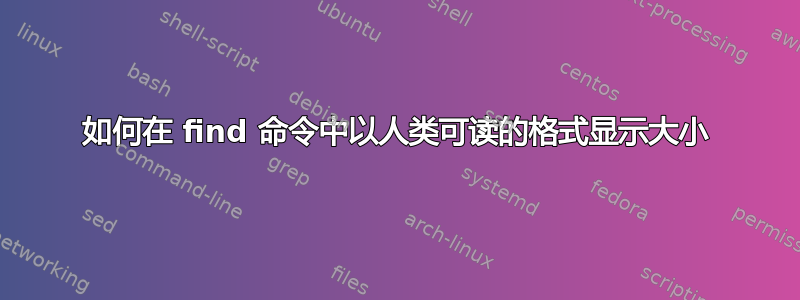 如何在 find 命令中以人类可读的格式显示大小