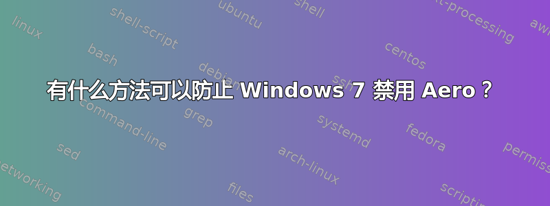 有什么方法可以防止 Windows 7 禁用 Aero？