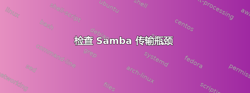 检查 Samba 传输瓶颈