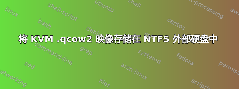 将 KVM .qcow2 映像存储在 NTFS 外部硬盘中