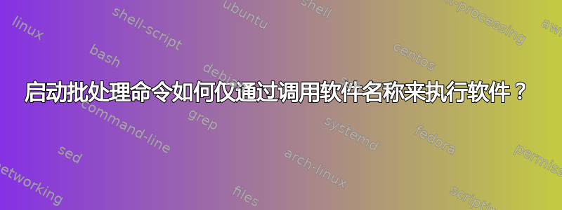 启动批处理命令如何仅通过调用软件名称来执行软件？