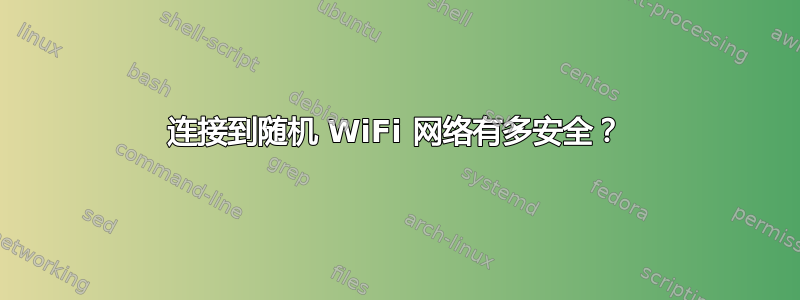 连接到随机 WiFi 网络有多安全？