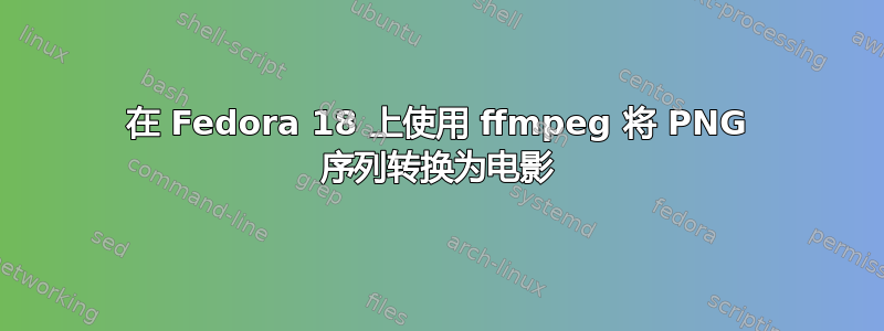 在 Fedora 18 上使用 ffmpeg 将 PNG 序列转换为电影