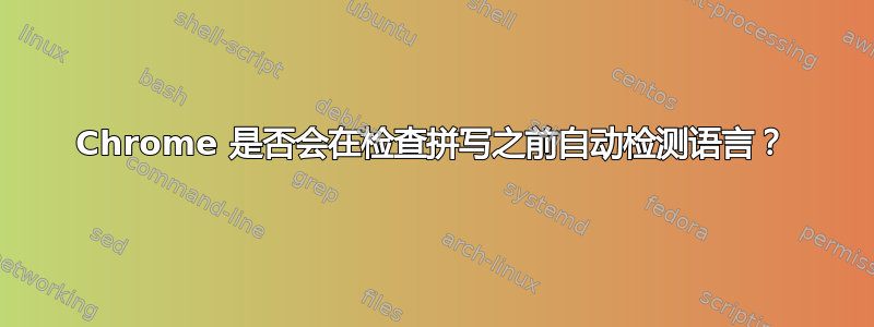 Chrome 是否会在检查拼写之前自动检测语言？