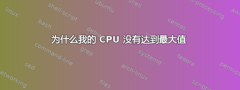 为什么我的 CPU 没有达到最大值