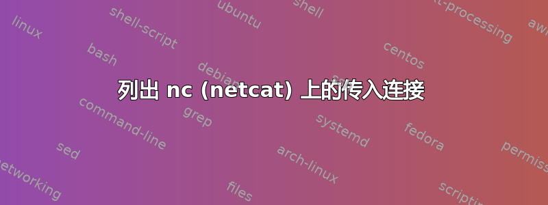 列出 nc (netcat) 上的传入连接