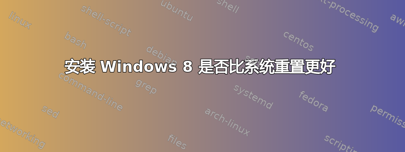 安装 Windows 8 是否比系统重置更好