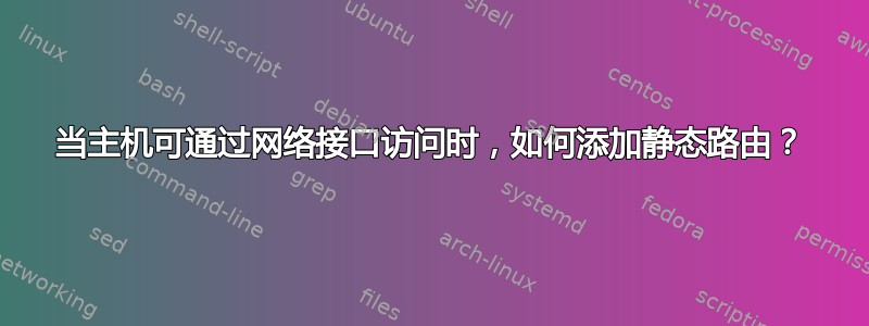 当主机可通过网络接口访问时，如何添加静态路由？