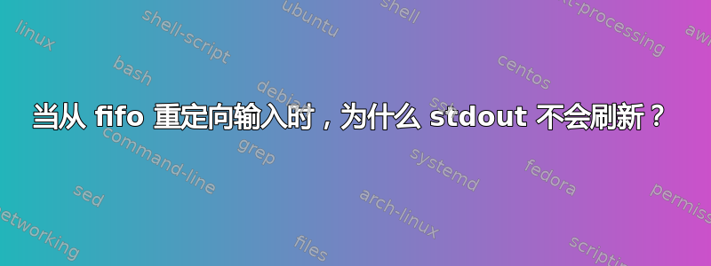 当从 fifo 重定向输入时，为什么 stdout 不会刷新？