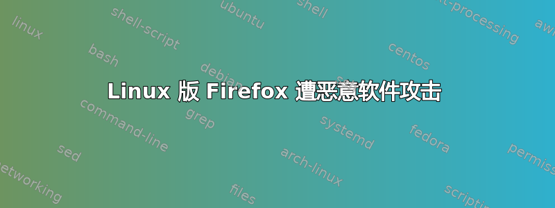 Linux 版 Firefox 遭恶意软件攻击