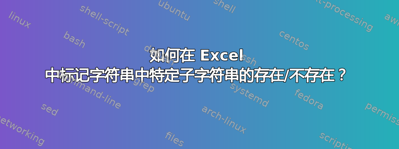 如何在 Excel 中标记字符串中特定子字符串的存在/不存在？