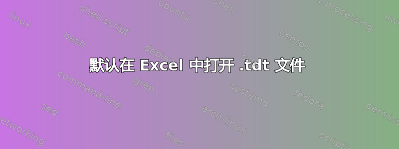 默认在 Excel 中打开 .tdt 文件