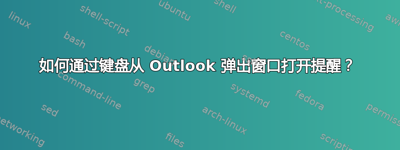 如何通过键盘从 Outlook 弹出窗口打开提醒？