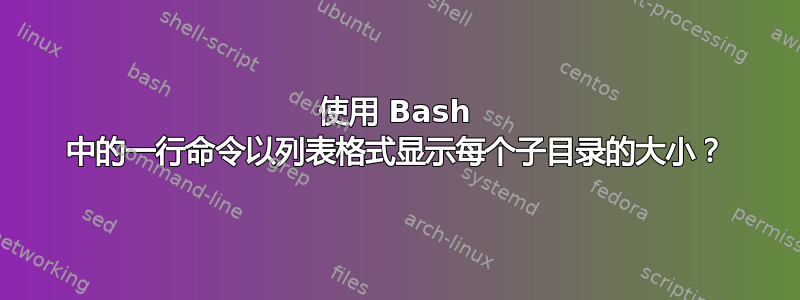 使用 Bash 中的一行命令以列表格式显示每个子目录的大小？