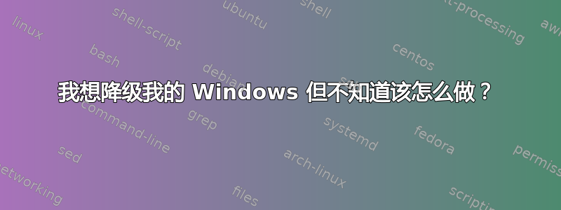 我想降级我的 Windows 但不知道该怎么做？