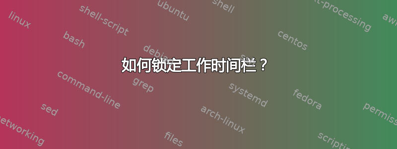 如何锁定工作时间栏？