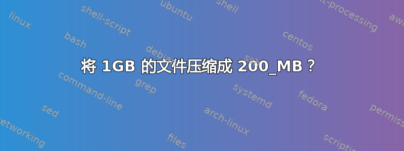 将 1GB 的文件压缩成 200_MB？