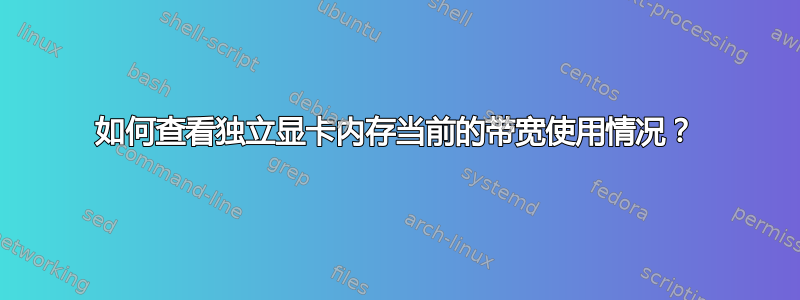 如何查看独立显卡内存当前的带宽使用情况？