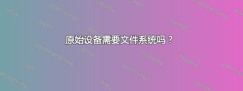 原始设备需要文件系统吗？