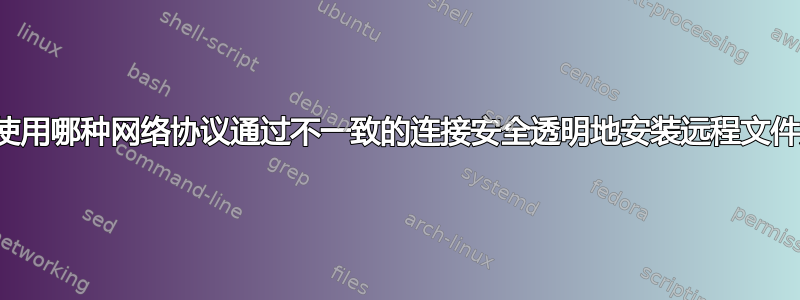 我可以使用哪种网络协议通过不一致的连接安全透明地安装远程文件系统？