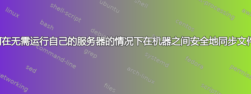 如何在无需运行自己的服务器的情况下在机器之间安全地同步文件？