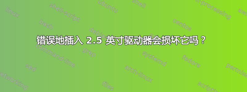 错误地插入 2.5 英寸驱动器会损坏它吗？