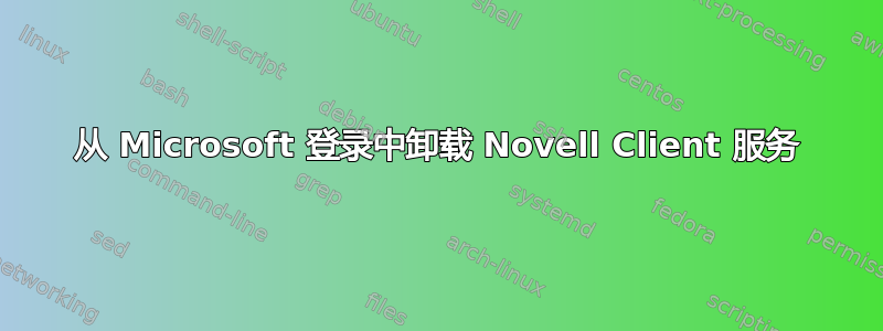 从 Microsoft 登录中卸载 Novell Client 服务