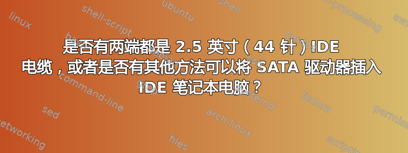 是否有两端都是 2.5 英寸（44 针）IDE 电缆，或者是否有其他方法可以将 SATA 驱动器插入 IDE 笔记本电脑？