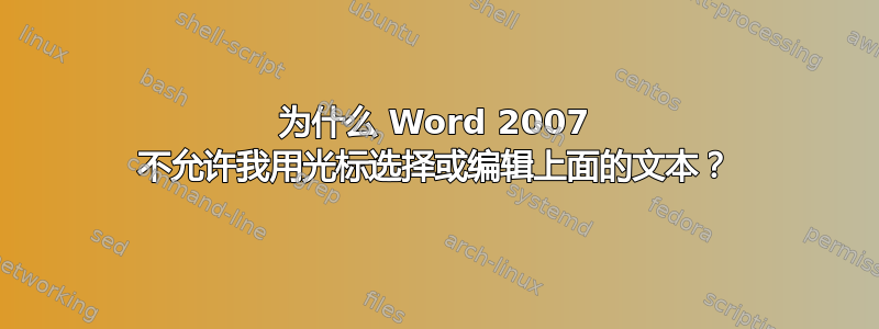 为什么 Word 2007 不允许我用光标选择或编辑上面的文本？