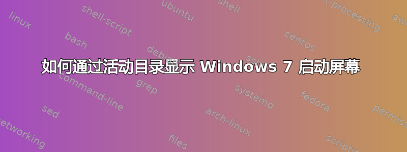 如何通过活动目录显示 Windows 7 启动屏幕