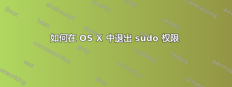 如何在 OS X 中退出 sudo 权限